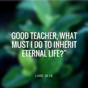 Good Teacher, what must I do to inherit eternal life--